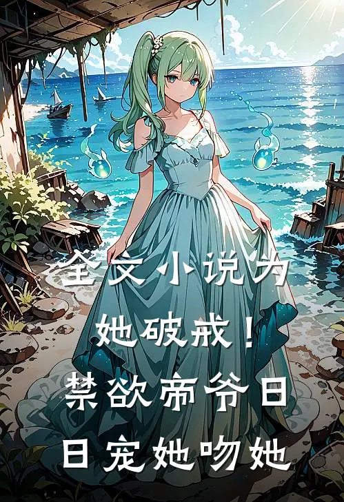 全文小说为她破戒！禁欲帝爷日日宠她吻她