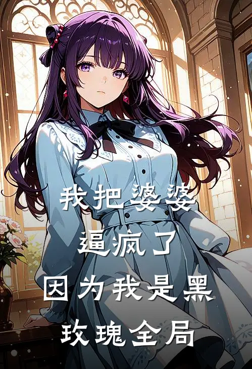我把婆婆逼疯了，因为我是黑玫瑰全局