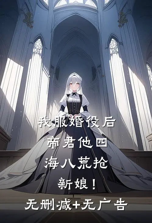 我服婚役后，帝君他四海八荒抢新娘！无删减+无广告