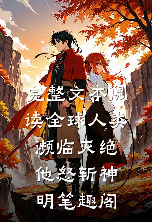 完整文本阅读全球人类濒临灭绝,他怒斩神明笔趣阁