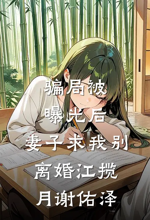 骗局被曝光后，妻子求我别离婚江揽月谢佑泽