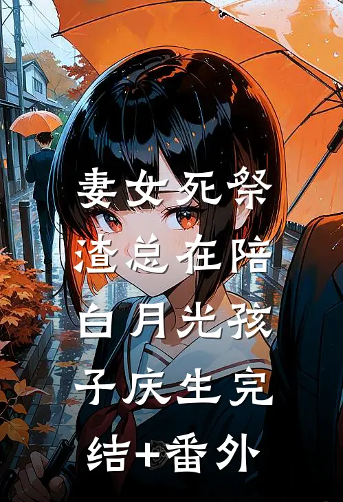 妻女死祭，渣总在陪白月光孩子庆生完结+番外