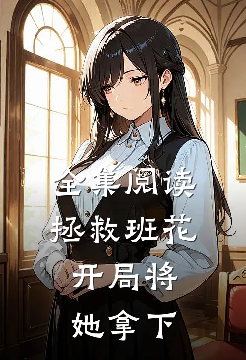 全集阅读拯救班花:开局将她拿下