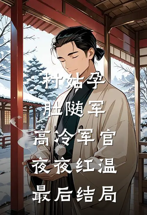 村姑孕肚随军，高冷军官夜夜红温最后结局