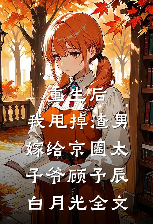 重生后，我甩掉渣男嫁给京圈太子爷顾予辰白月光全文