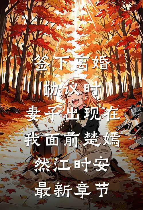 签下离婚协议时，妻子出现在我面前楚嫣然江时安最新章节