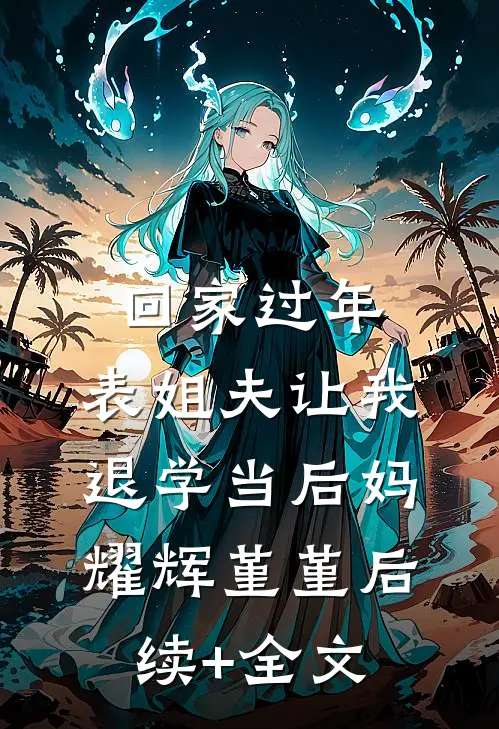 回家过年，表姐夫让我退学当后妈耀辉堇堇后续+全文