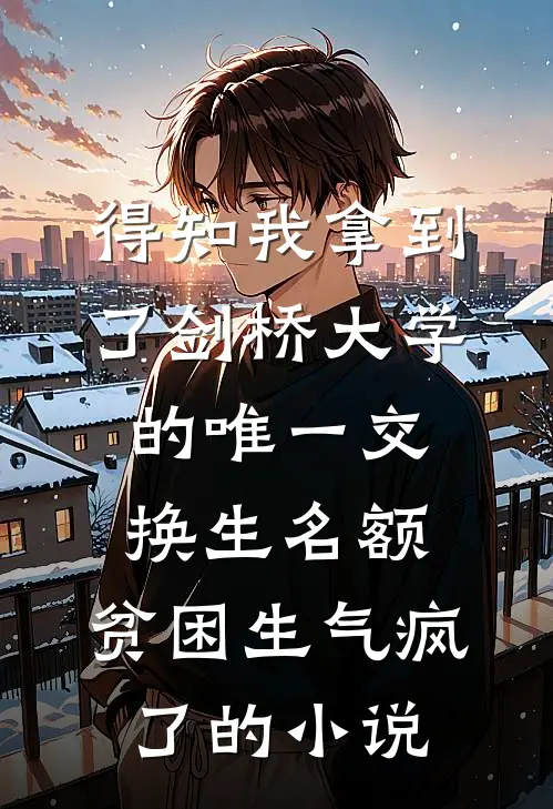 得知我拿到了剑桥大学的唯一交换生名额，贫困生气疯了的小说