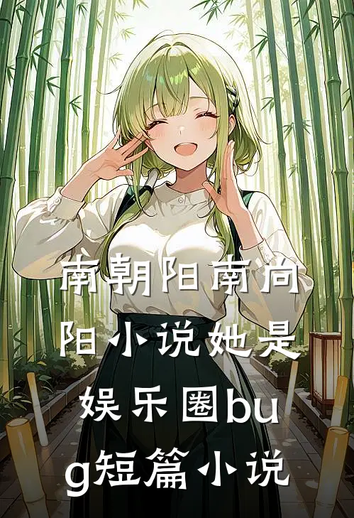 南朝阳南向阳小说《她是娱乐圈bug》短篇小说