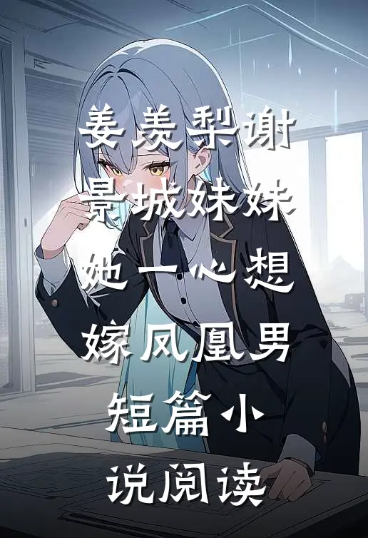 姜羡梨谢景城妹妹她一心想嫁凤凰男短篇小说阅读