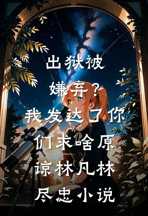 出狱被嫌弃？我发达了你们求啥原谅林凡林尽忠小说