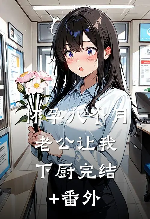怀孕八个月，老公让我下厨完结+番外