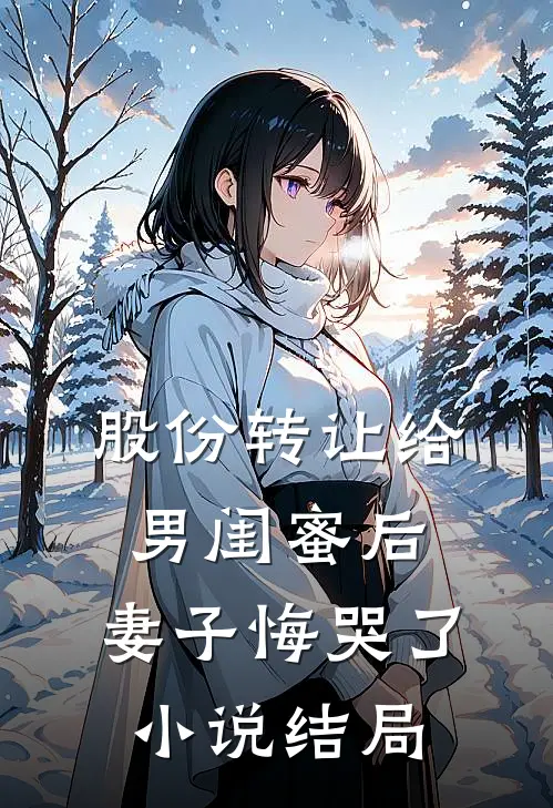 股份转让给男闺蜜后，妻子悔哭了小说结局