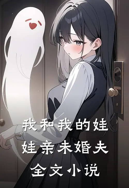 我和我的娃娃亲未婚夫全文小说