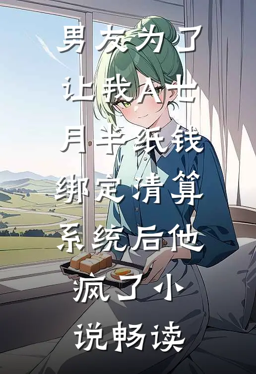 男友为了让我A七月半纸钱，绑定清算系统后他疯了小说畅读