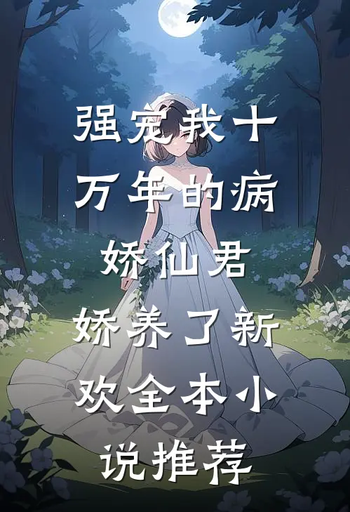 强宠我十万年的病娇仙君，娇养了新欢全本小说推荐
