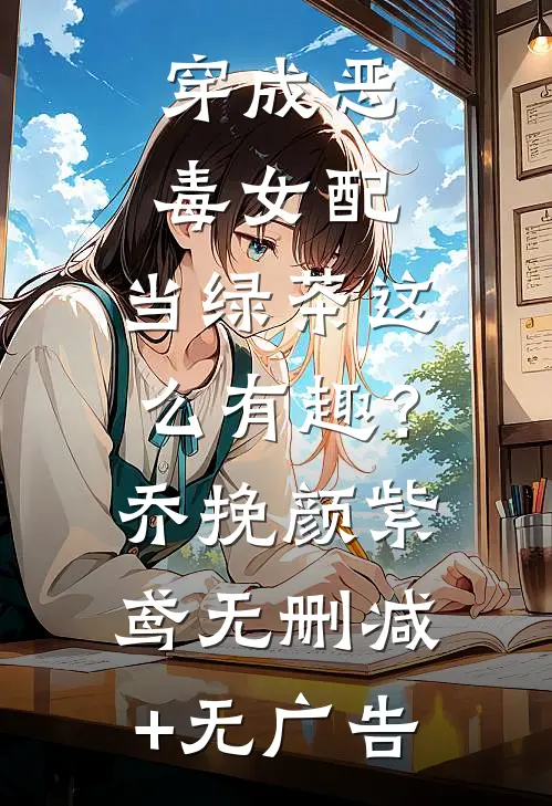 穿成恶毒女配，当绿茶这么有趣？乔挽颜紫鸢无删减+无广告