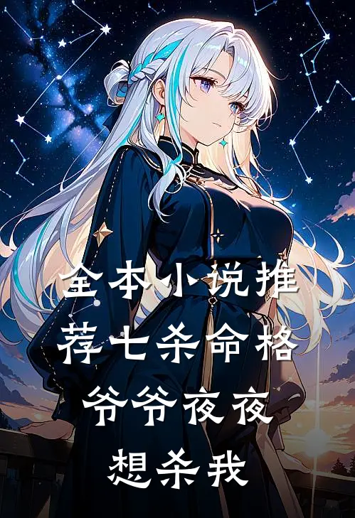 全本小说推荐七杀命格，爷爷夜夜想杀我