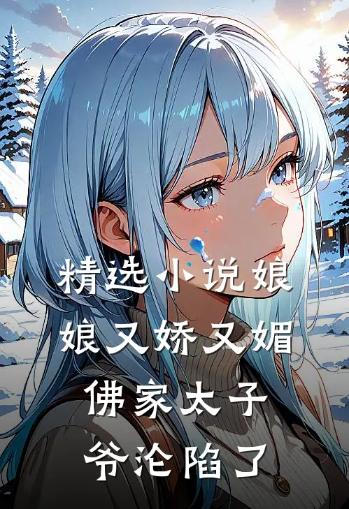 精选小说娘娘又娇又媚，佛家太子爷沦陷了