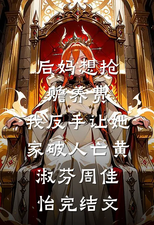 后妈想抢赡养费，我反手让她家破人亡黄淑芬周佳怡完结文