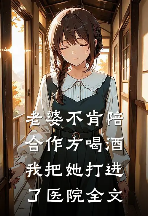 老婆不肯陪合作方喝酒，我把她打进了医院全文