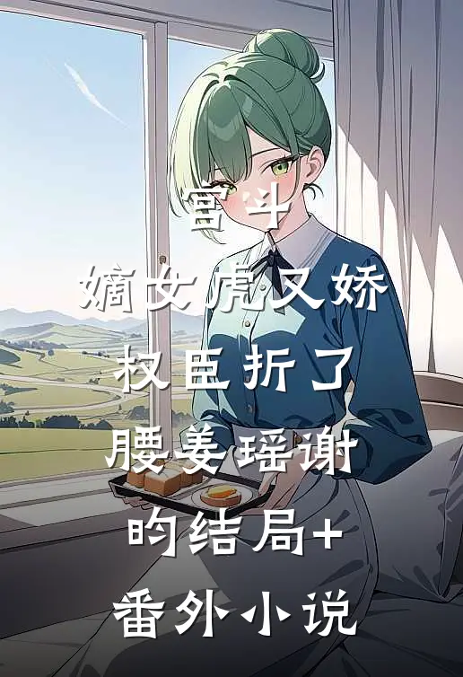 宫斗：嫡女虎又娇，权臣折了腰姜瑶谢昀结局+番外小说