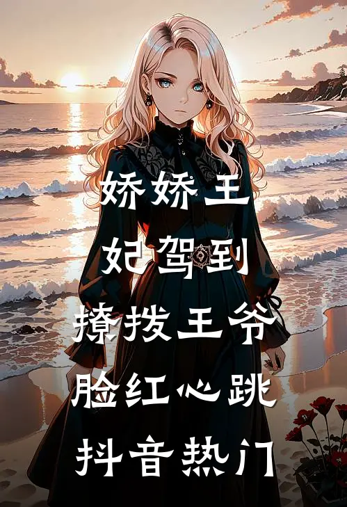 娇娇王妃驾到，撩拨王爷脸红心跳抖音热门