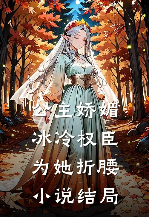 公主娇媚，冰冷权臣为她折腰小说结局