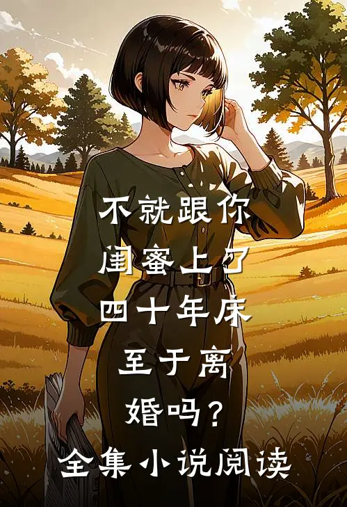 不就跟你闺蜜上了四十年床，至于离婚吗？全集小说阅读