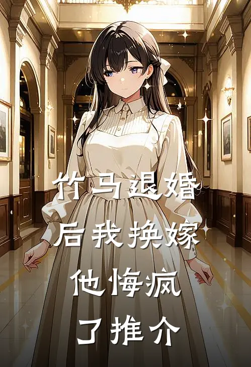 竹马退婚后我换嫁，他悔疯了推介