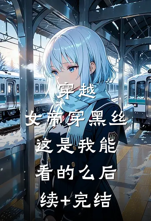 穿越：女帝穿黑丝，这是我能看的么后续+完结