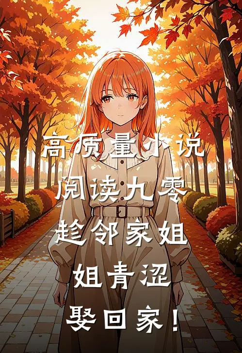 高质量小说阅读九零：趁邻家姐姐青涩，娶回家！
