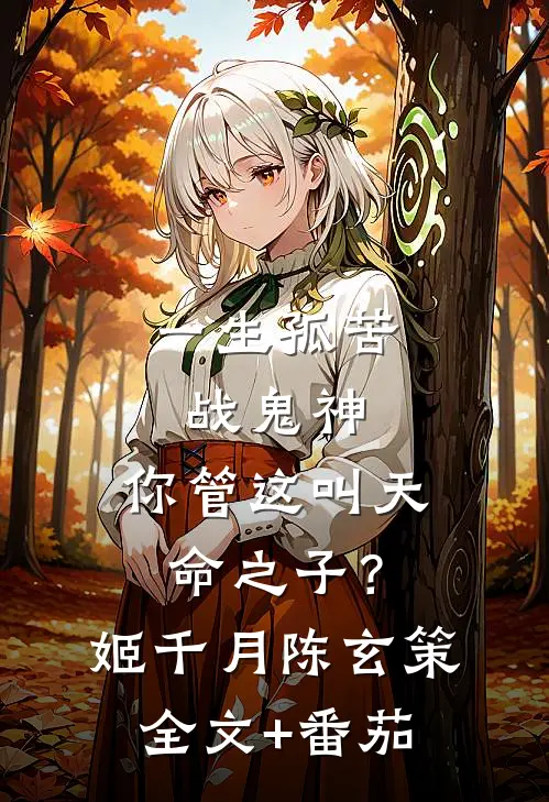 一生孤苦战鬼神，你管这叫天命之子？姬千月陈玄策全文+番茄