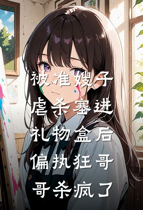 被准嫂子虐杀塞进礼物盒后，偏执狂哥哥杀疯了