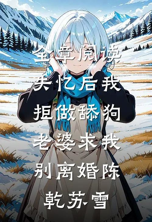 全章阅读失忆后我拒做舔狗，老婆求我别离婚陈乾苏雪
