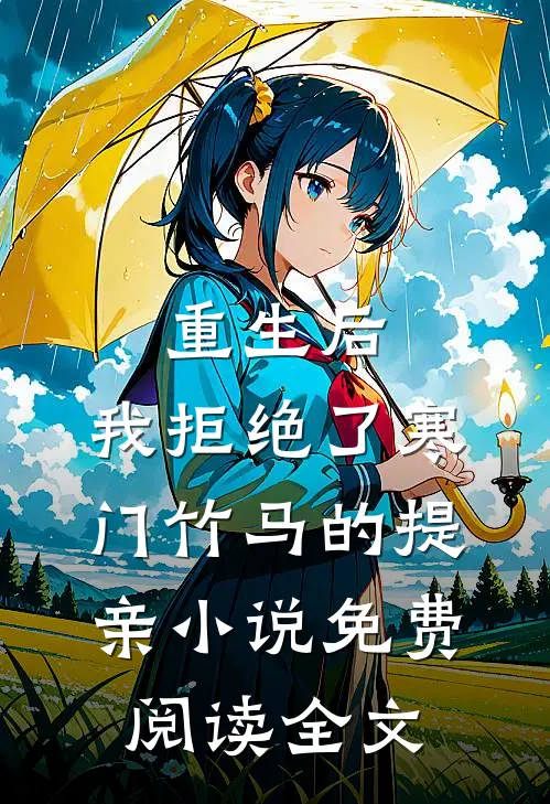 重生后，我拒绝了寒门竹马的提亲小说免费阅读全文