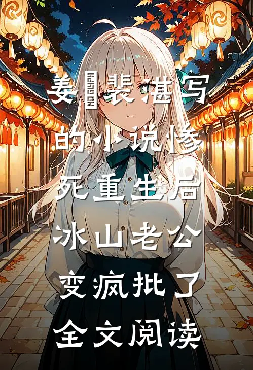 姜婳裴湛写的小说惨死重生后，冰山老公变疯批了全文阅读