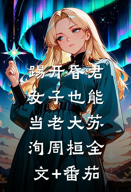 踢开昏君，女子也能当老大苏洵周桓全文+番茄
