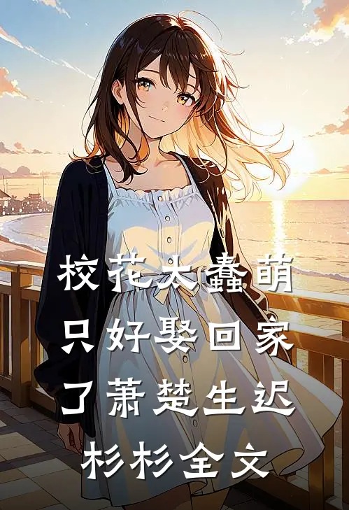 校花太蠢萌，只好娶回家了萧楚生迟杉杉全文