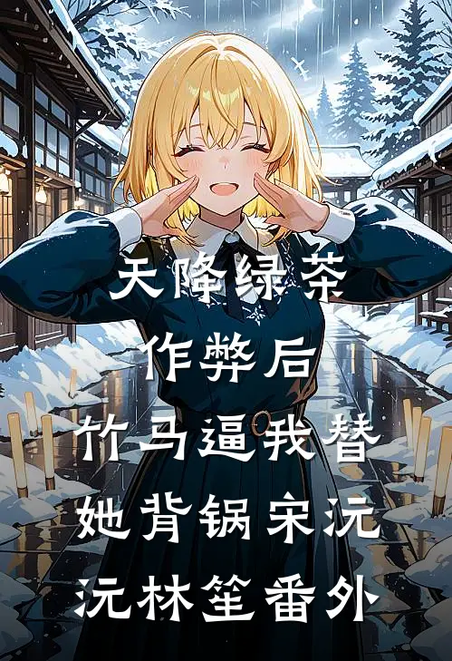 天降绿茶作弊后，竹马逼我替她背锅宋沅沅林笙番外
