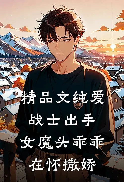 精品文纯爱战士出手：女魔头乖乖在怀撒娇