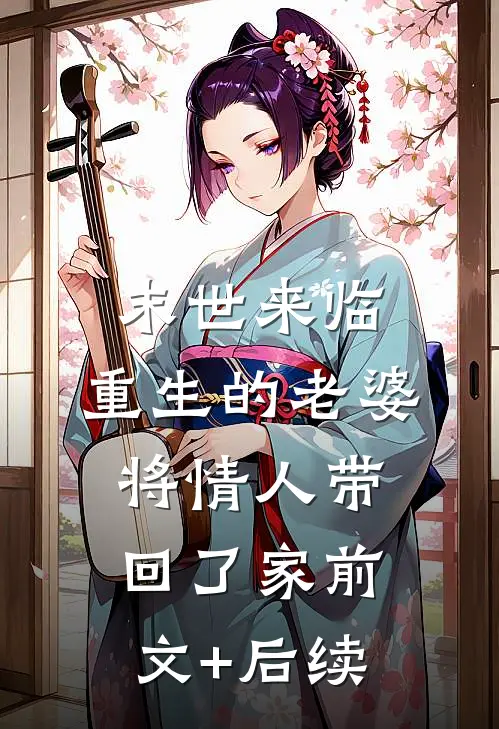 末世来临，重生的老婆将情人带回了家前文+后续