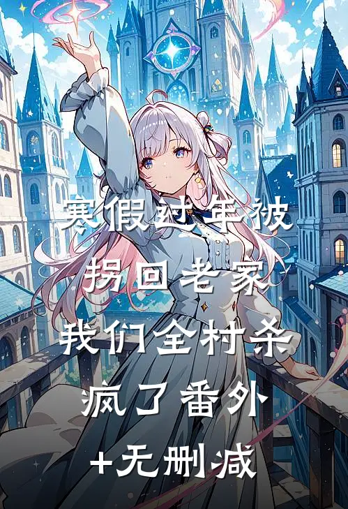 寒假过年被拐回老家，我们全村杀疯了番外+无删减