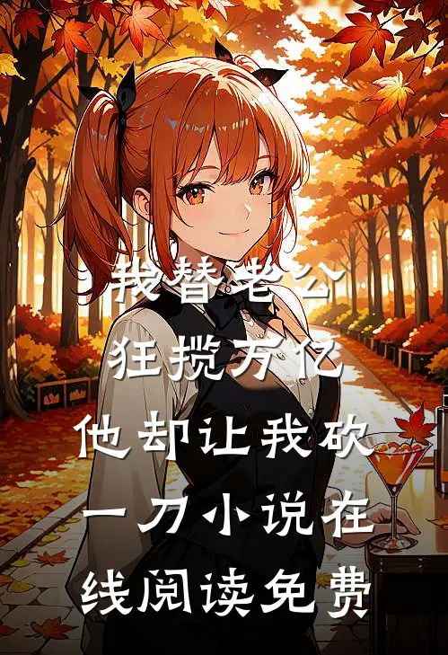 我替老公狂揽万亿，他却让我砍一刀小说在线阅读免费