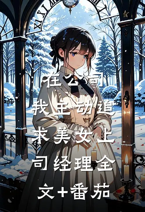 在公司，我主动追求美女上司经理全文+番茄