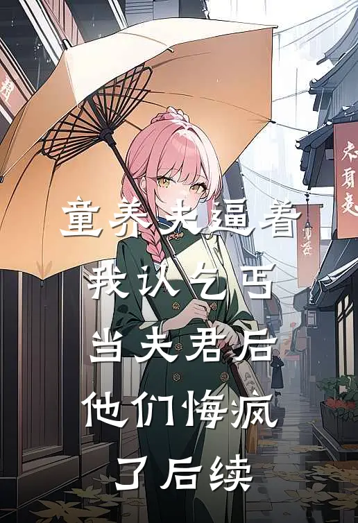 童养夫逼着我认乞丐当夫君后，他们悔疯了后续