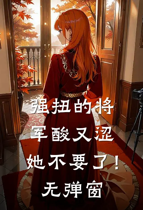强扭的将军酸又涩，她不要了！无弹窗