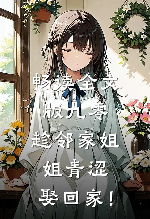 畅读全文版九零：趁邻家姐姐青涩，娶回家！