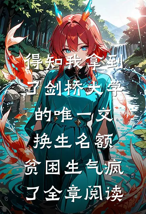 得知我拿到了剑桥大学的唯一交换生名额，贫困生气疯了全章阅读