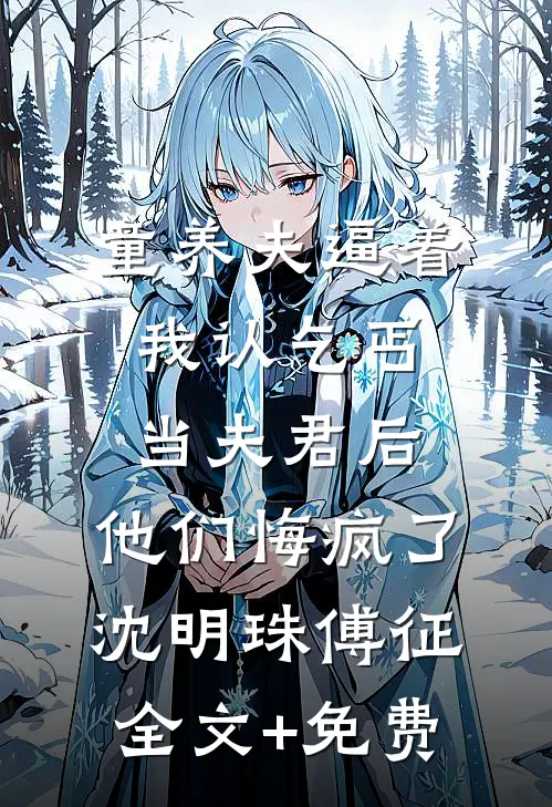 童养夫逼着我认乞丐当夫君后，他们悔疯了沈明珠傅征全文+免费